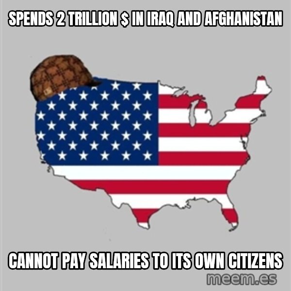 Scumbag America2 meme: spends 2 trillion $ in Iraq and Afghanistan / cannot pay salaries to its own citizens