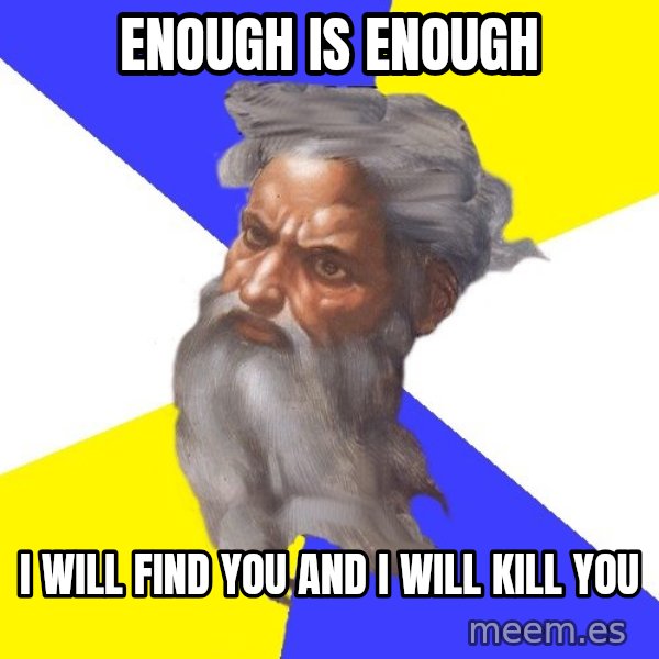 Advice God meme: enough is enough / I will find you and I will kill you