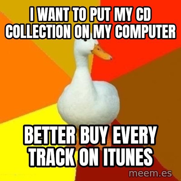 Technologically Impaired Duck meme: I want to put my CD collection on my computer / Better buy every track on iTunes