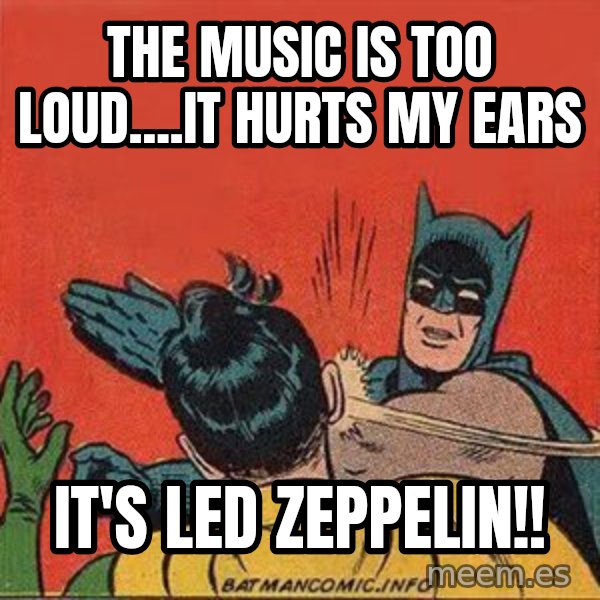 batman slap robin meme: The music is too loud....it hurts my ears / It's Led Zeppelin!!