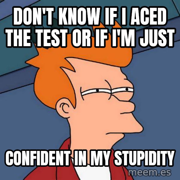 Futurama Fry meme: Don't know if I aced the test or if I'm just / confident in my stupidity