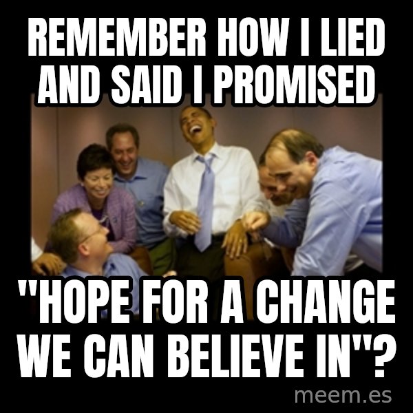 obama laughing  meme: remember how I lied and said I promised / "hope for a change we can believe in"?