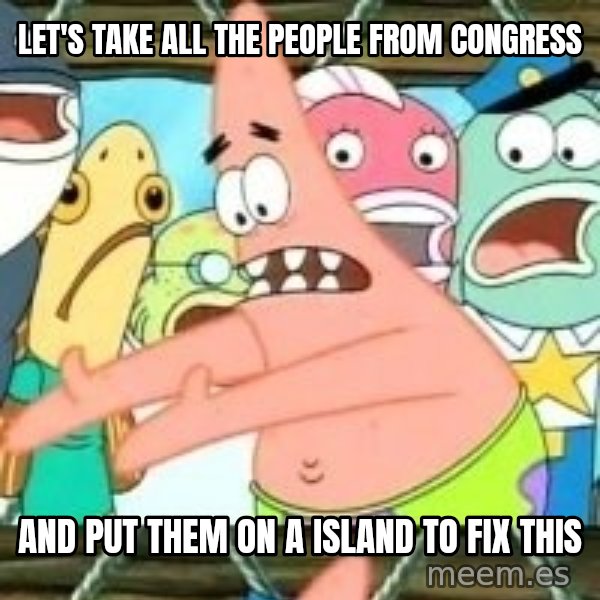 patrick star meme: Let's take all the people from congress / and put them on a island to fix this