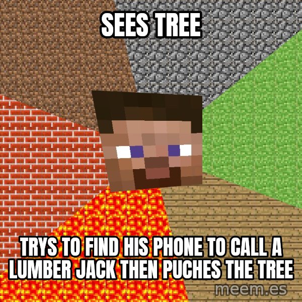 Minecraft Guy meme: Sees Tree / TRYS TO FIND HIS PHONE TO CALL A LUMBER JACK THEN PUCHES THE TREE