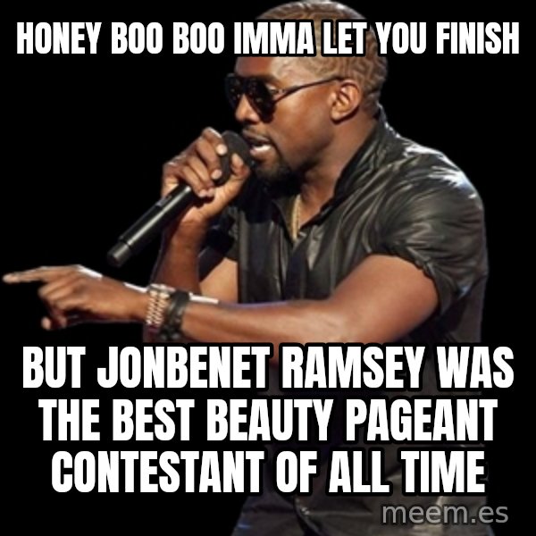 Kanye West meme: honey boo boo imma let you finish / but jonbenet ramsey was the best beauty pageant contestant of all time