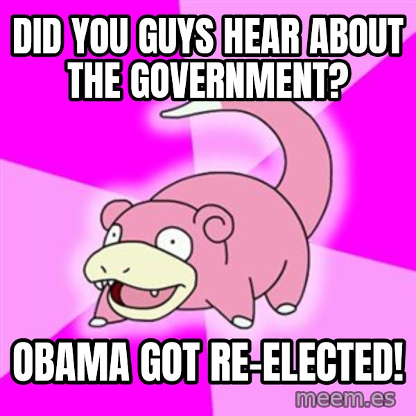 Slowpoke meme: Did you guys hear about the government? / obama got re-elected!