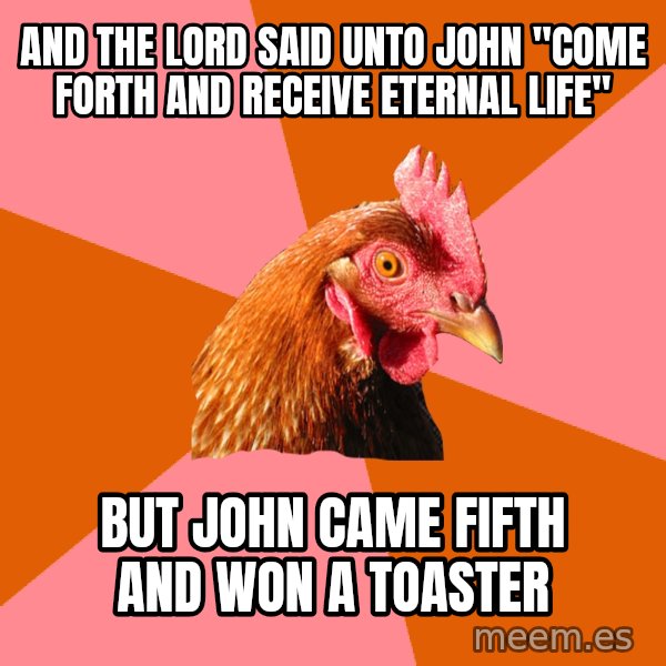 Anti Joke Chicken meme: And the lord said unto John "Come forth and receive eternal life" / but John came fifth and won a toaster