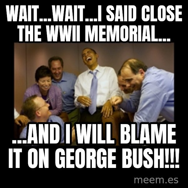 obama laughing  meme: Wait...Wait...I said close the WWII Memorial... / ...and I will blame it on George Bush!!!