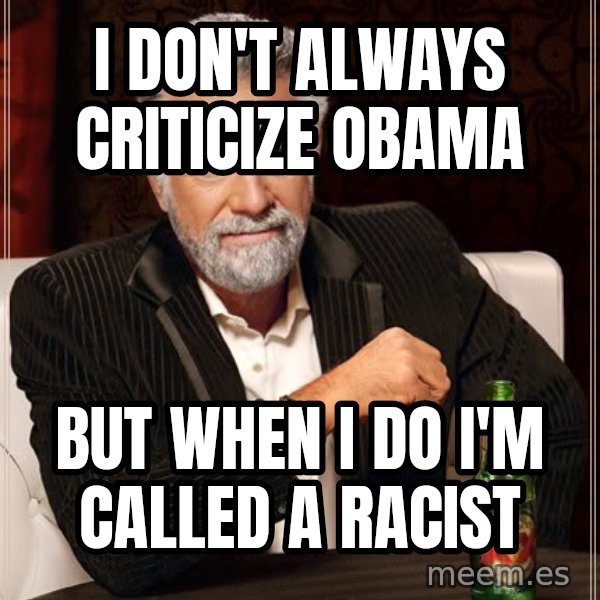 The Most Interesting Man In The World meme: I don't always criticize Obama / But when I do I'm called a racist