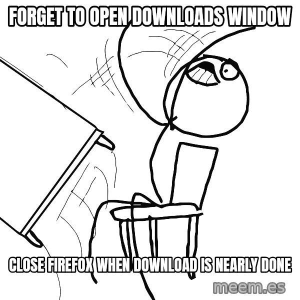 Desk Flip Rage Guy meme: forget to open downloads window / close firefox when download is nearly done