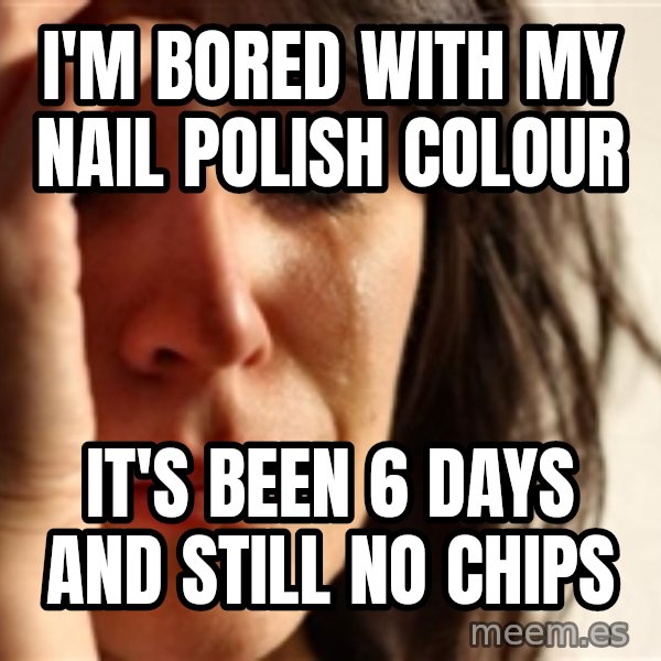 First World Problems meme: i'm bored with my nail polish colour / it's been 6 days and still no chips