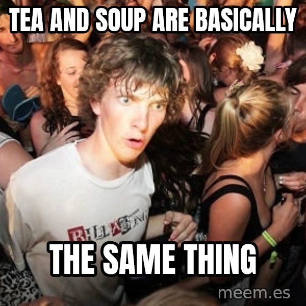 Sudden Realization Ralph meme: TEA AND SOUP ARE BASICALLY / THE SAME THING