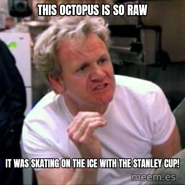 Gordon Ramsay meme: this octopus is so raw / it was skating on the ice with the stanley cup!