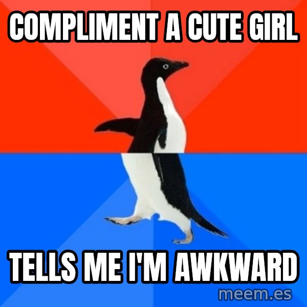 Socially Awesome Awkward Penguin meme: Compliment a cute girl / Tells me I'm awkward