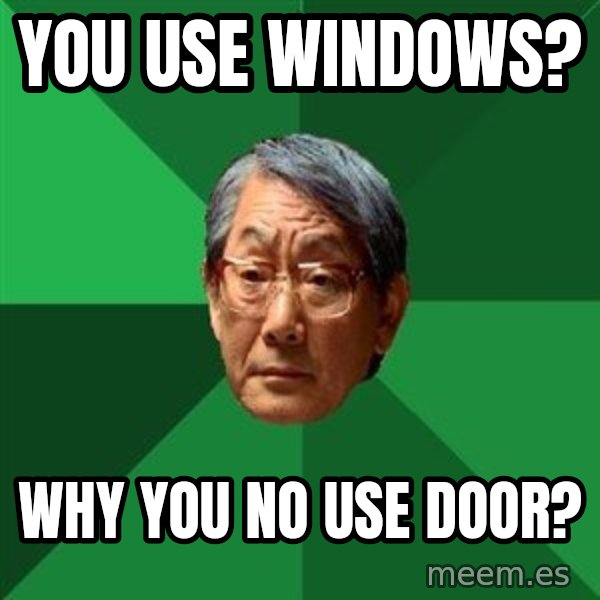 High Expectations Asian Father meme: you use windows? / why you no use door?
