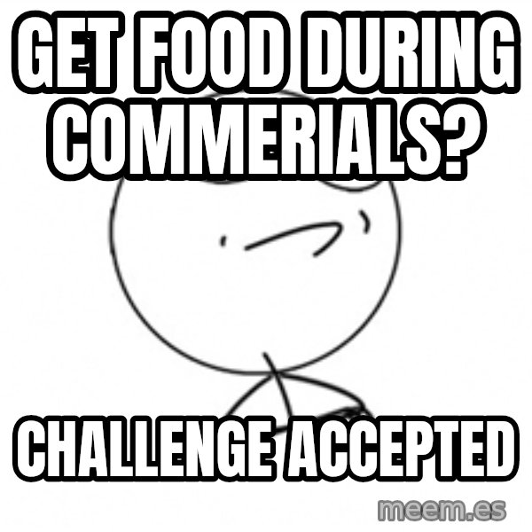 Challenge Accepted 2 meme: GET FOOD DURING COMMERIALS? / CHALLENGE ACCEPTED