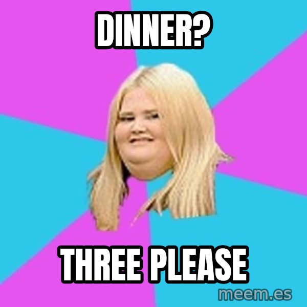 Fat Girl meme: Dinner? / three please