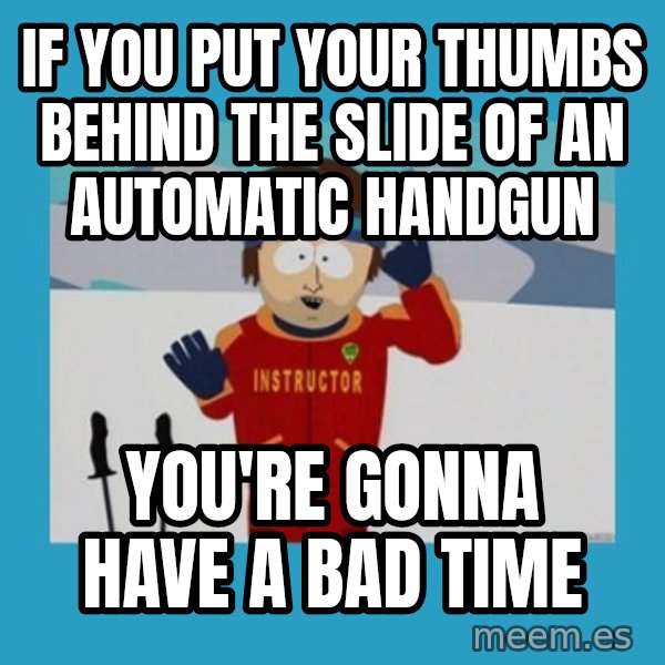 SouthPark Bad Time meme meme: If you put your thumbs behind the slide of an automatic handgun / You're gonna have a bad time