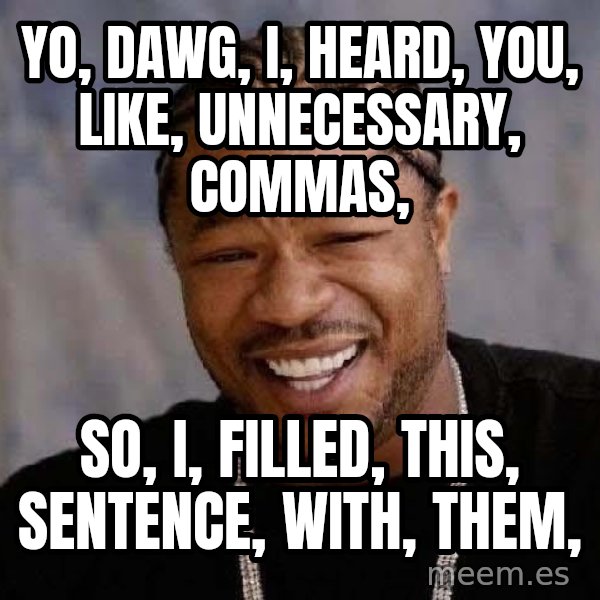 Yo Dawg meme: yo, dawg, i, heard, you, like, unnecessary, commas, / so, i, filled, this, sentence, with, them,