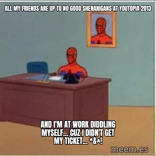 Spiderman Desk meme: All my friends are up to no good shenanigans at YOutopia 2013 / And i'm at work diddling myself... cuz I didn't get my ticket... *&^!