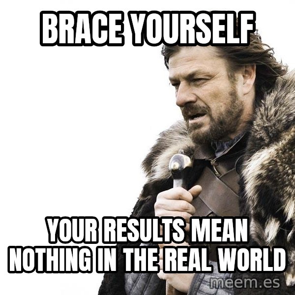 Winter is Coming meme: brace yourself / your results mean nothing in the real world