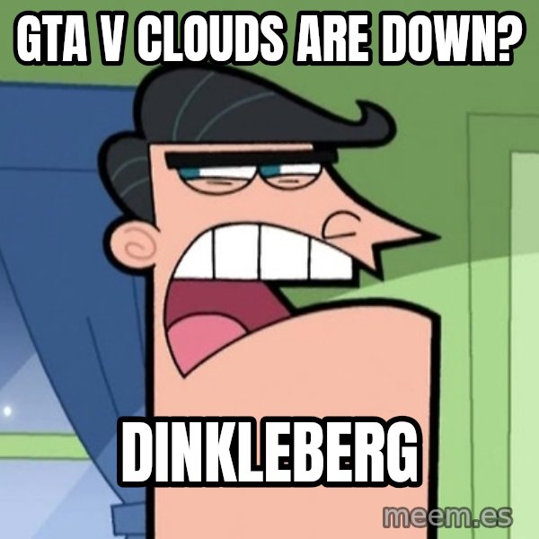 Dinkleberg meme: GTA V Clouds are down? / Dinkleberg