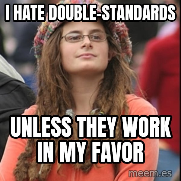 College Liberal meme: i hate double-standards / unless they work in my favor