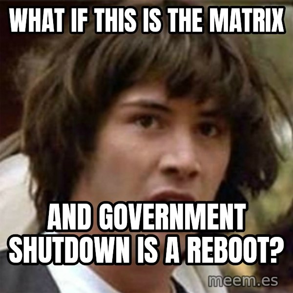 what if meme meme: what if this is the matrix / and government shutdown is a reboot?