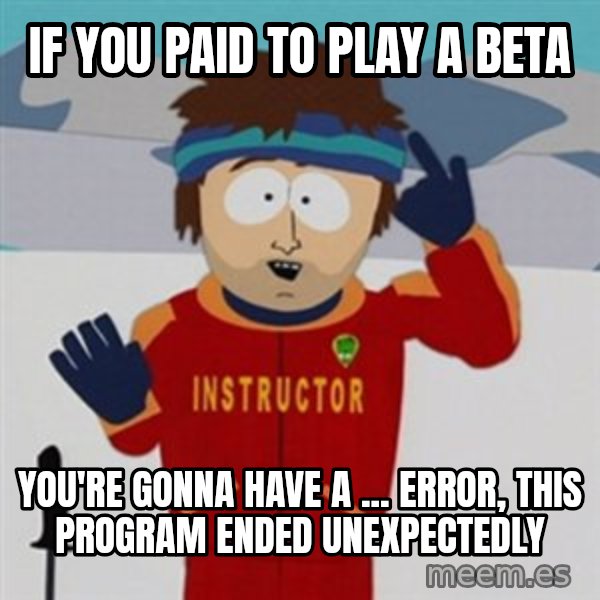 SouthPark Bad Time meme meme: if you paid to play a beta / you're gonna have a ... error, this program ended unexpectedly