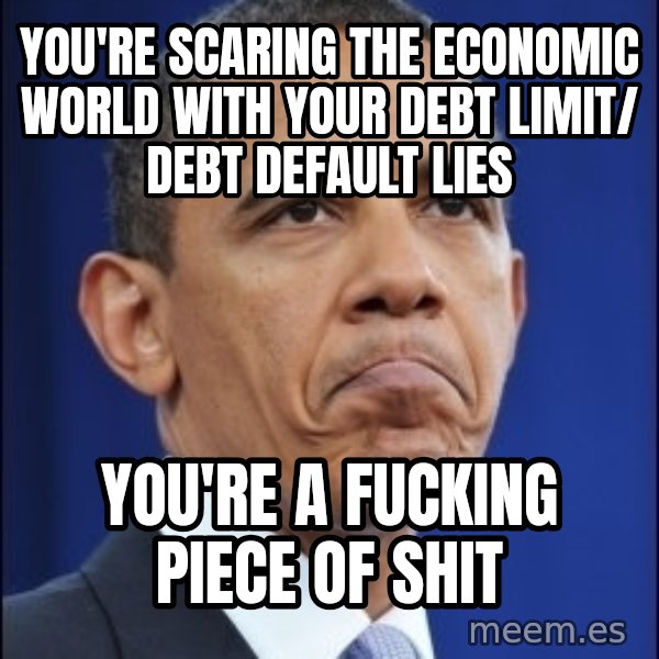 Obama meme: you're scaring the economic world with your debt limit/ debt default lies / you're a fucking piece of shit