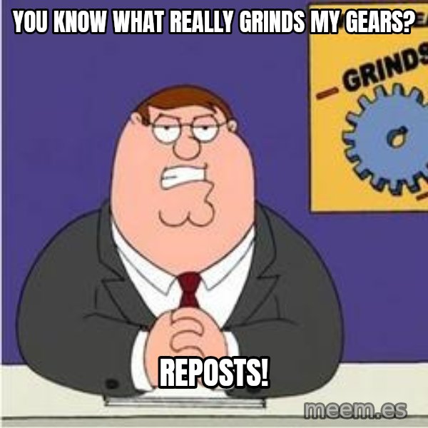 Grinds My Gears Peter Griffin meme: You know what really grinds my gears? / Reposts!