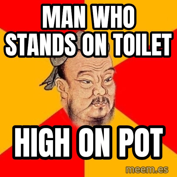 Wise Confucius meme: man who stands on toilet / high on pot