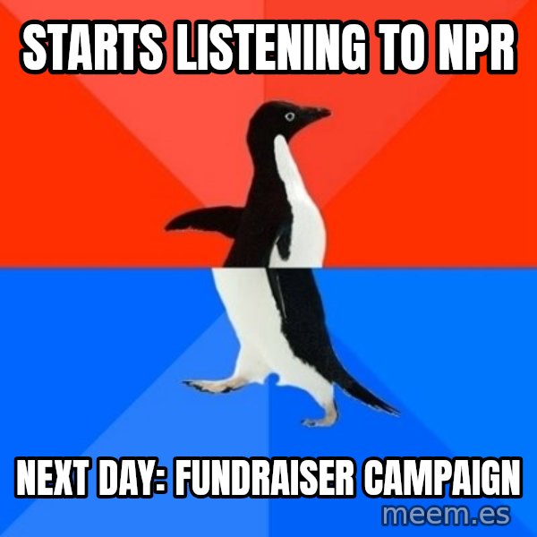 Socially Awesome Awkward Penguin meme: Starts listening to NPR / Next day: Fundraiser campaign