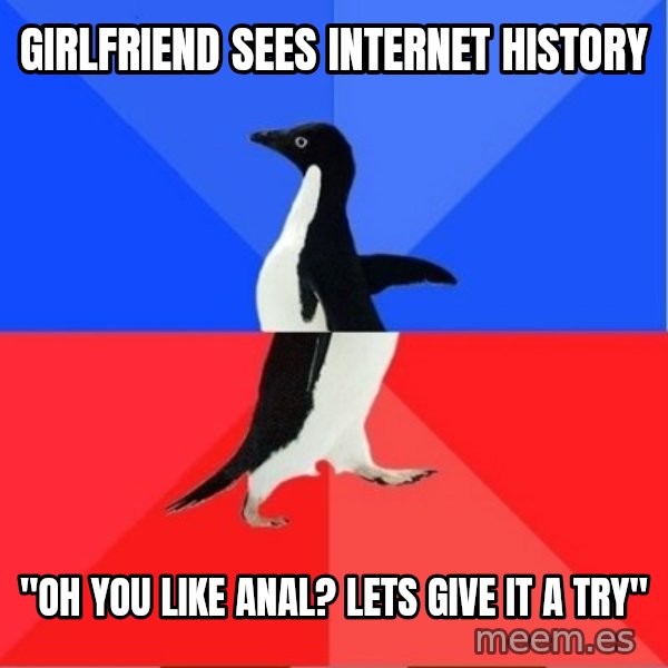 Socially Awkward to Awesome Penguin meme: Girlfriend sees internet history / "oh you like anal? lets give it a try"