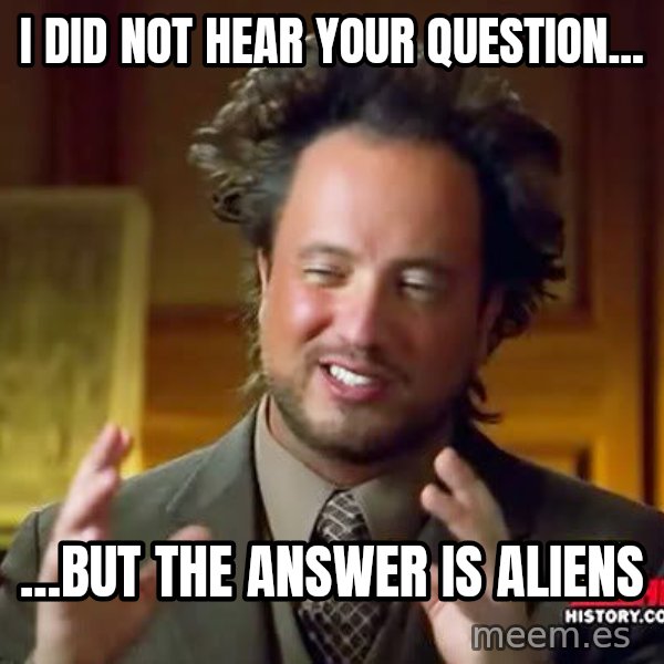Ancient Aliens meme: i did not hear your question... / ...but the answer is aliens