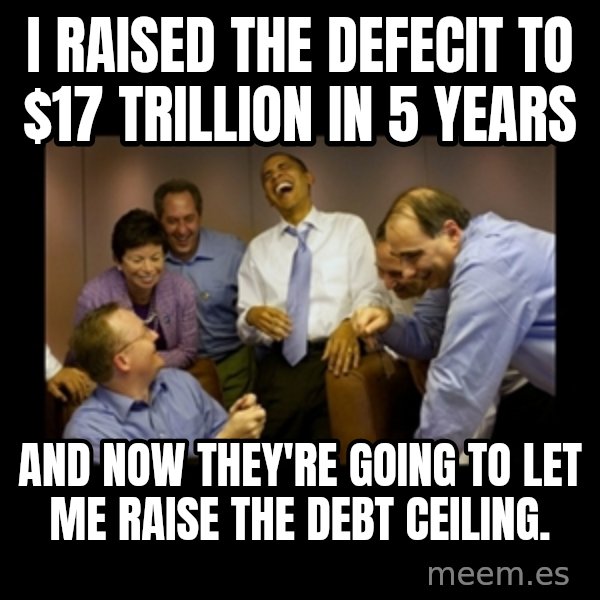 obama laughing  meme: I raised the defecit to $17 trillion in 5 years / And now they're going to let me raise the debt ceiling.