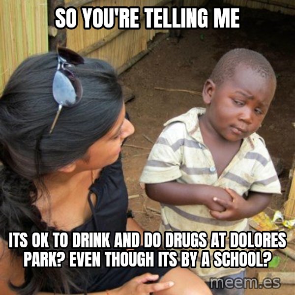 skeptical black kid meme: So you're telling me / its ok to drink and do drugs at dolores park? Even though its by a school?