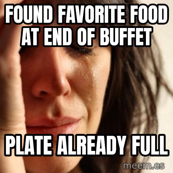 First World Problems meme: found favorite food at end of buffet / plate already full