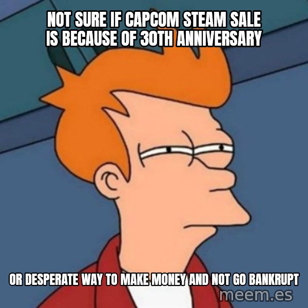 Not sure if troll meme: Not sure if Capcom Steam Sale is because of 30th Anniversary / or desperate way to make money and not go bankrupt