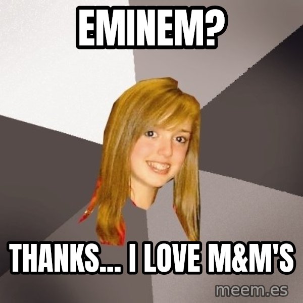 Musically Oblivious 8th Grader meme: eminem? / thanks... i love m&m's