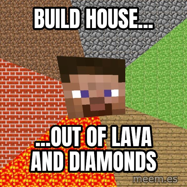 Minecraft Guy meme: build house... / ...out of lava and diamonds