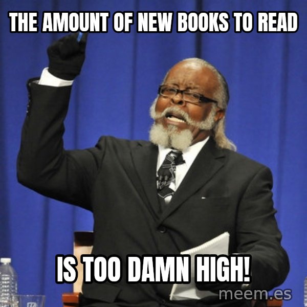 Rent Is Too Damn High meme: The amount of new books to read / Is too damn high!