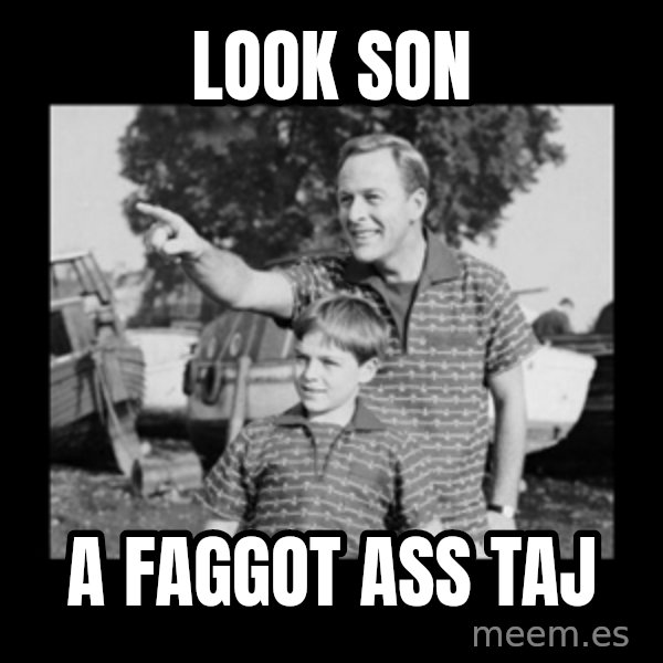 look son a faggot meme: Look son / A faggot ass Taj