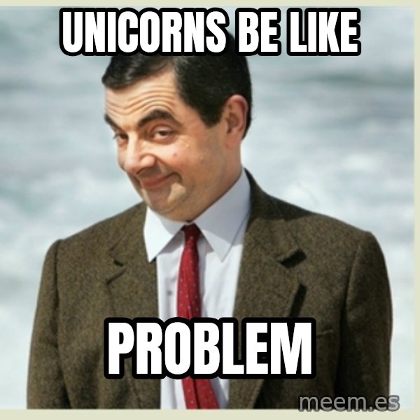 MR bean meme: unicorns be like / problem