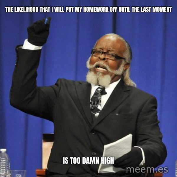 Rent Is Too Damn High meme: The likelihood that I will put my homework off until the last moment / IS TOO DAMN HIGH