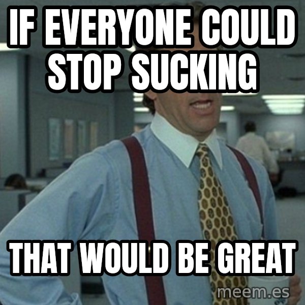 Office Space That Would Be Great meme: If everyone could stop sucking / That would be great
