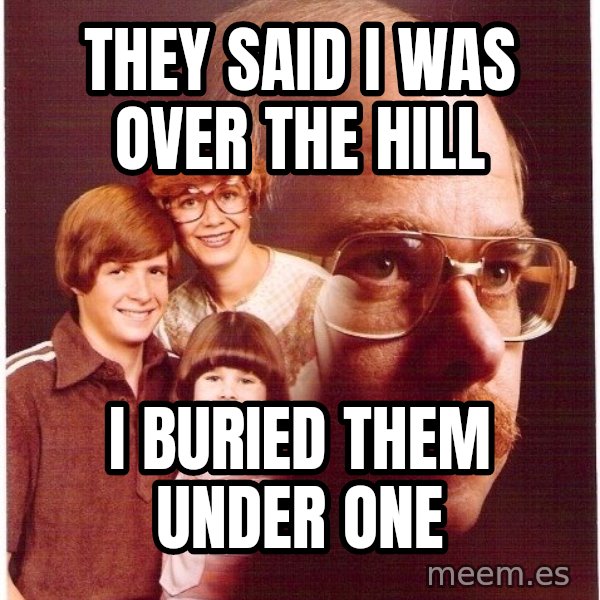 Vengeance Dad meme: They said I was over the hill / I buried them under one