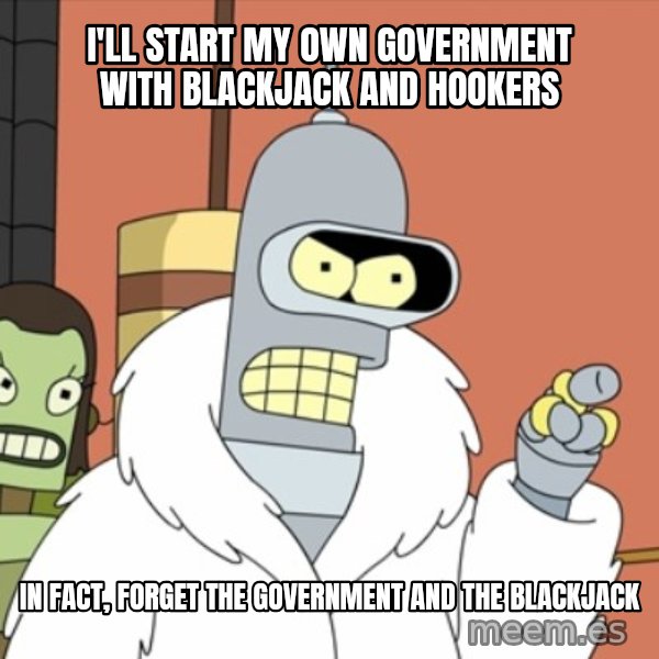 bender blackjack and hookers meme: I'll start my own government with blackjack and hookers / In fact, forget the government and the blackjack