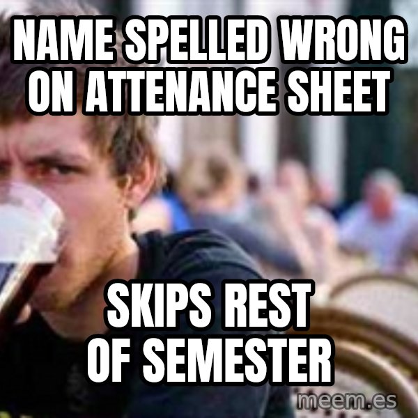 The Lazy College Senior meme: name spelled wrong on attenance sheet / skips rest of semester