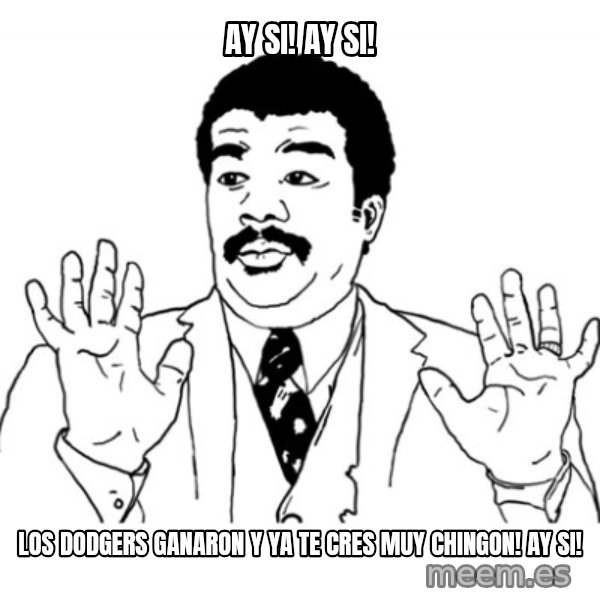 AY SI meme: AY SI! AY SI! / LOS DODGERS GANARON Y YA TE CRES MUY CHINGON! AY SI!
